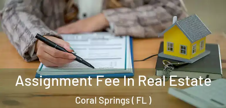  Assignment Fee In Real Estate Coral Springs ( FL )