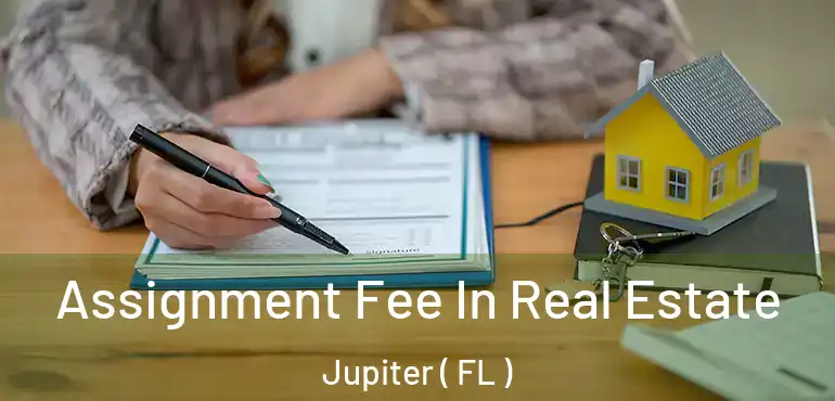  Assignment Fee In Real Estate Jupiter ( FL )