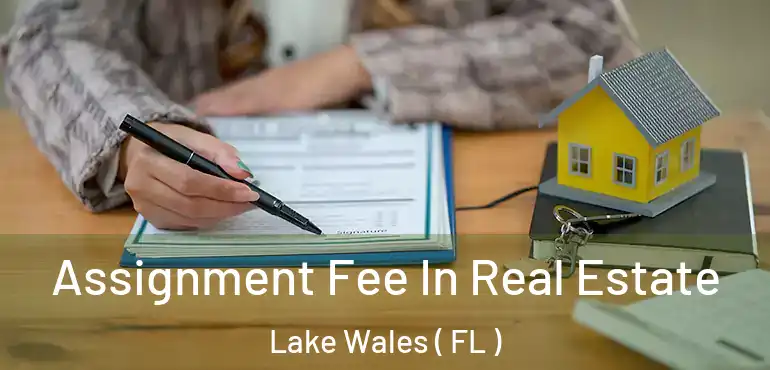  Assignment Fee In Real Estate Lake Wales ( FL )