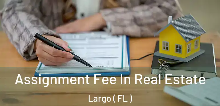  Assignment Fee In Real Estate Largo ( FL )