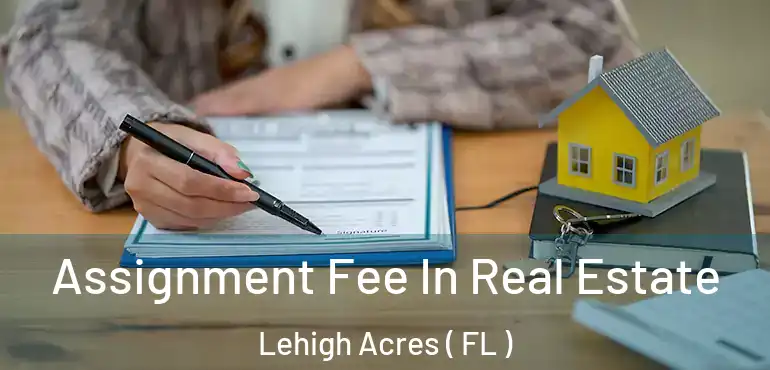  Assignment Fee In Real Estate Lehigh Acres ( FL )