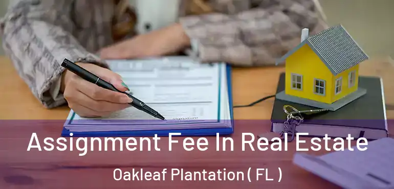 Assignment Fee In Real Estate Oakleaf Plantation ( FL )