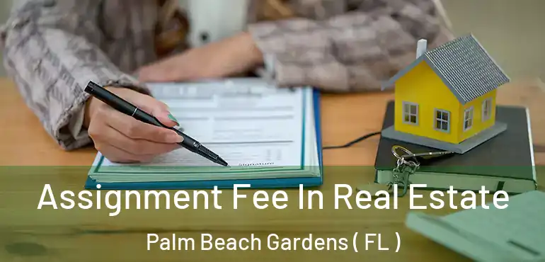  Assignment Fee In Real Estate Palm Beach Gardens ( FL )