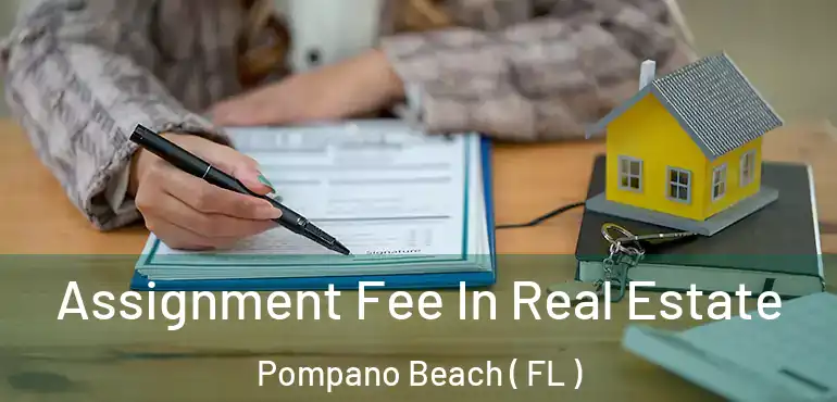  Assignment Fee In Real Estate Pompano Beach ( FL )