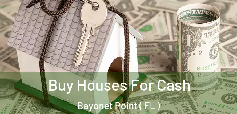  Buy Houses For Cash Bayonet Point ( FL )