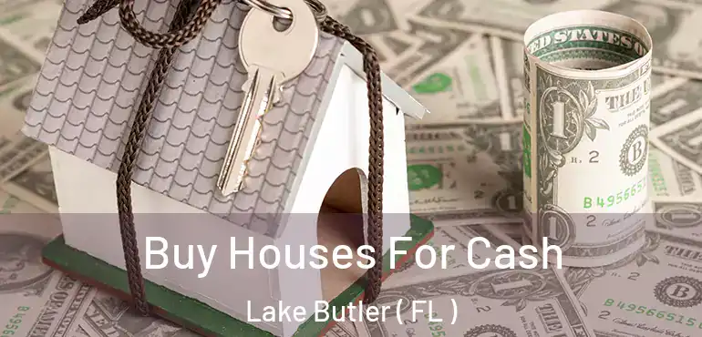  Buy Houses For Cash Lake Butler ( FL )