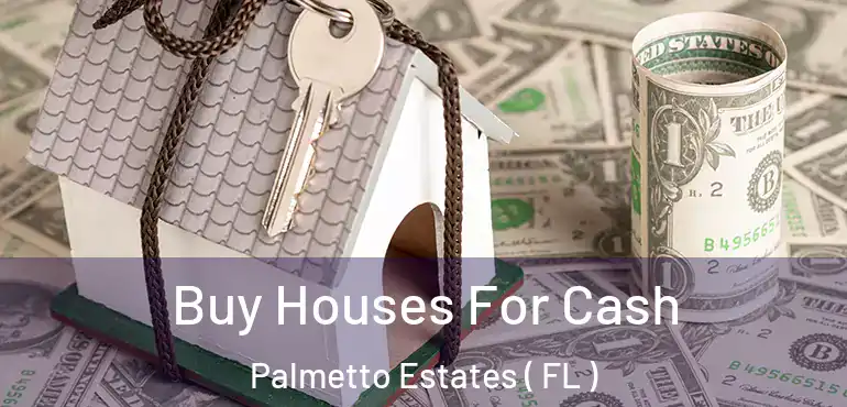  Buy Houses For Cash Palmetto Estates ( FL )