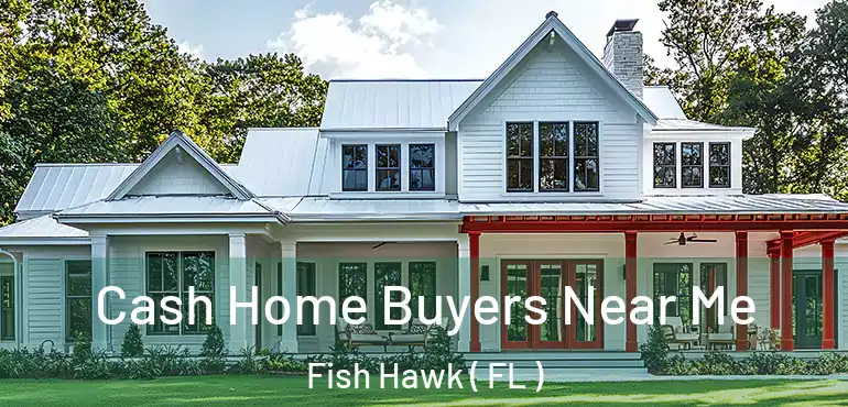  Cash Home Buyers Near Me Fish Hawk ( FL )