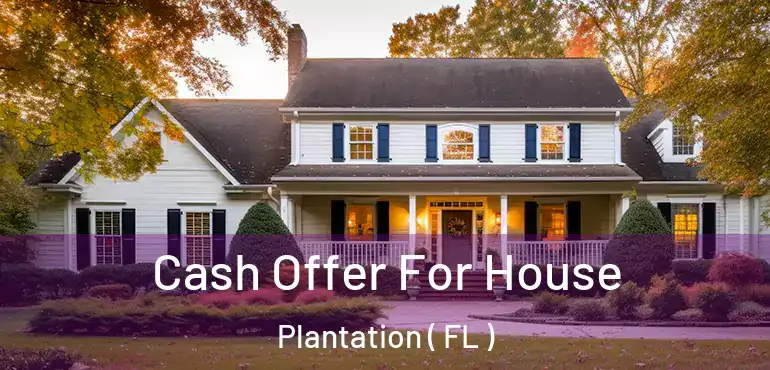  Cash Offer For House Plantation ( FL )