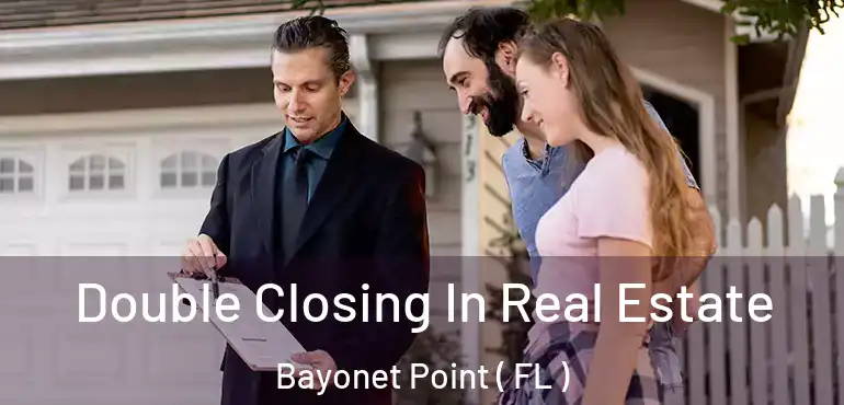  Double Closing In Real Estate Bayonet Point ( FL )