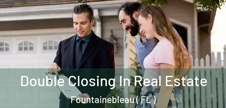 Double Closing In Real Estate Fountainebleau ( FL )