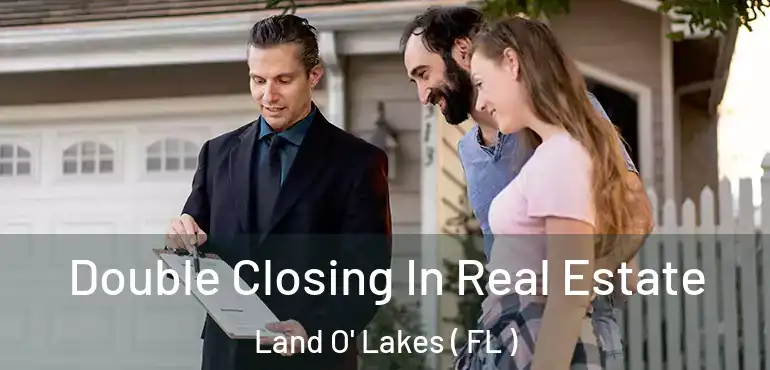  Double Closing In Real Estate Land O' Lakes ( FL )