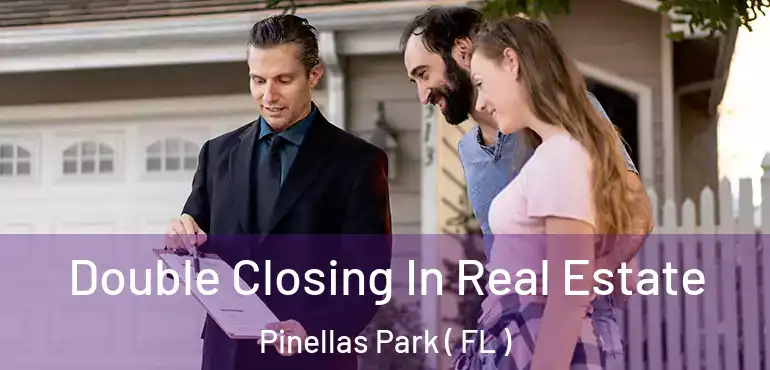 Double Closing In Real Estate Pinellas Park ( FL )