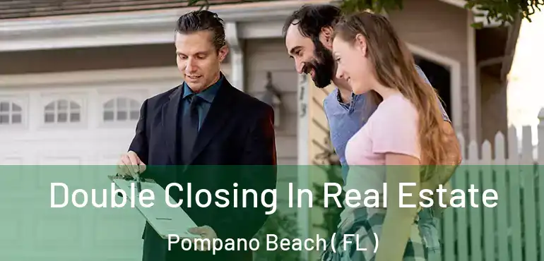  Double Closing In Real Estate Pompano Beach ( FL )