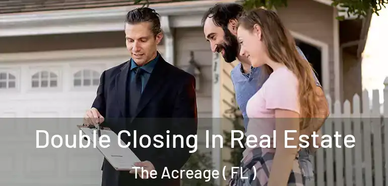 Double Closing In Real Estate The Acreage ( FL )