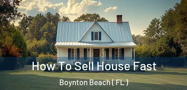 How To Sell House Fast Boynton Beach ( FL )