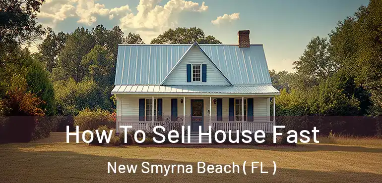  How To Sell House Fast New Smyrna Beach ( FL )