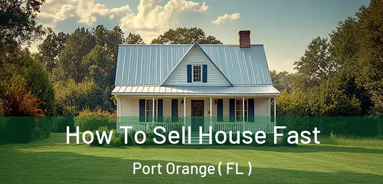  How To Sell House Fast Port Orange ( FL )