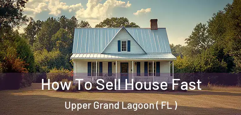  How To Sell House Fast Upper Grand Lagoon ( FL )