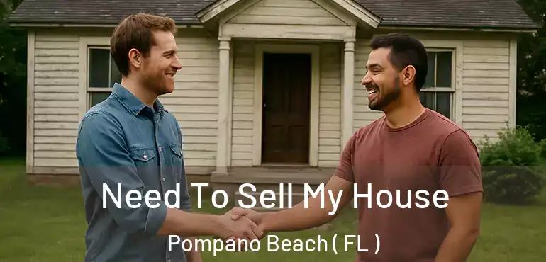  Need To Sell My House Pompano Beach ( FL )