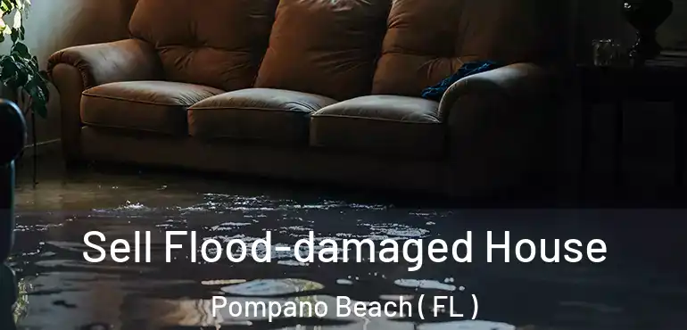  Sell Flood-damaged House Pompano Beach ( FL )