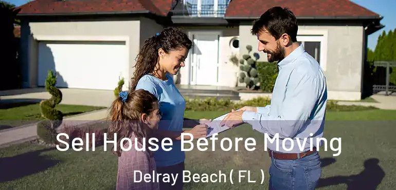  Sell House Before Moving Delray Beach ( FL )