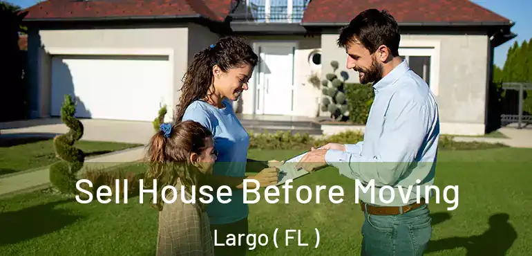  Sell House Before Moving Largo ( FL )