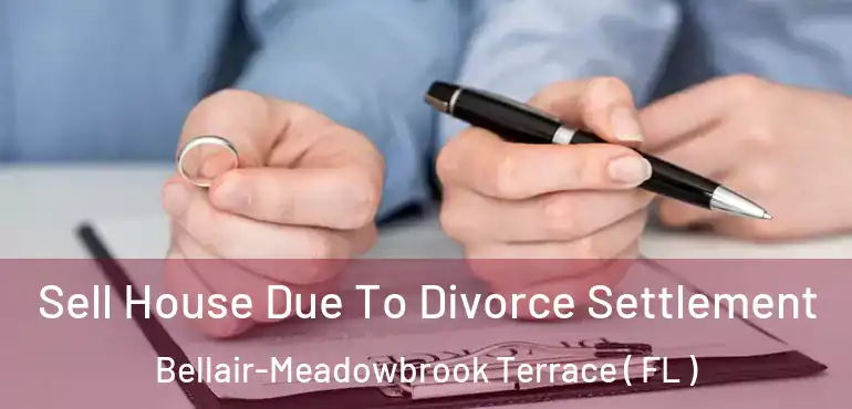  Sell House Due To Divorce Settlement Bellair-Meadowbrook Terrace ( FL )
