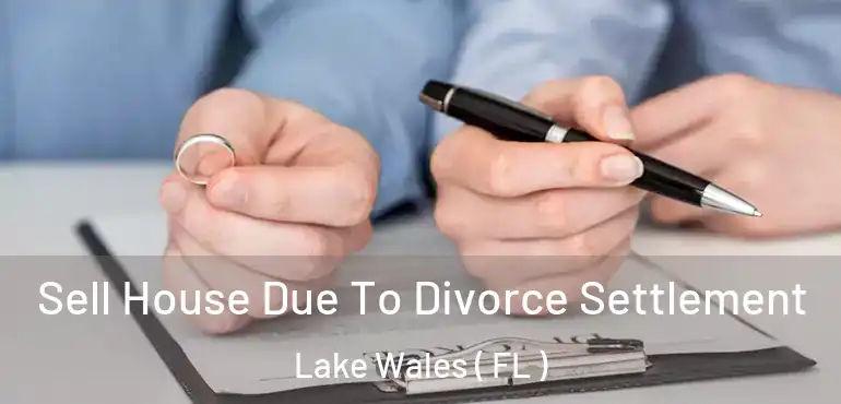  Sell House Due To Divorce Settlement Lake Wales ( FL )