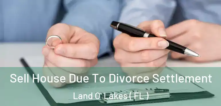  Sell House Due To Divorce Settlement Land O' Lakes ( FL )