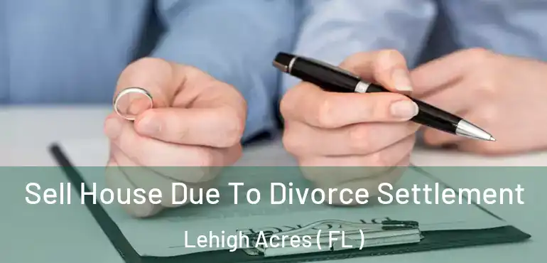  Sell House Due To Divorce Settlement Lehigh Acres ( FL )