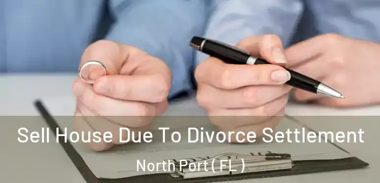  Sell House Due To Divorce Settlement North Port ( FL )
