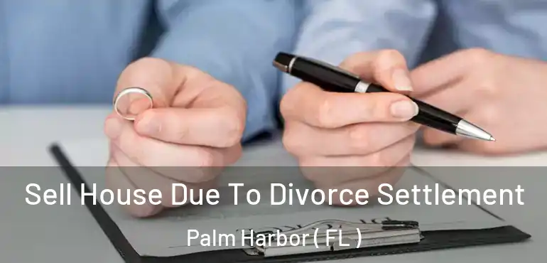  Sell House Due To Divorce Settlement Palm Harbor ( FL )