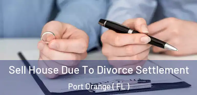  Sell House Due To Divorce Settlement Port Orange ( FL )