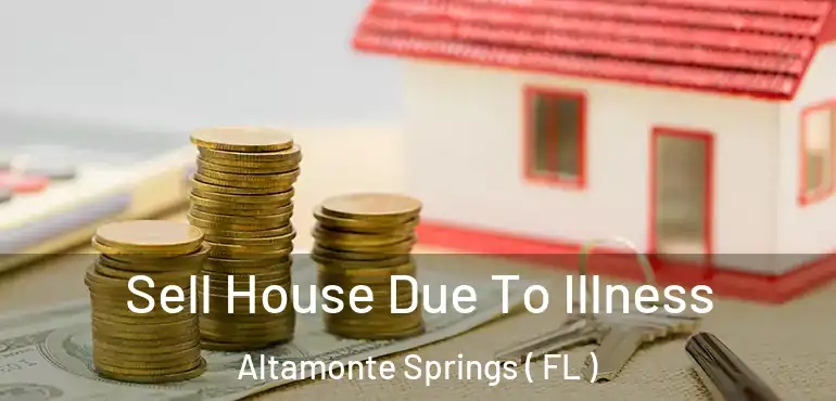 Sell House Due To Illness Altamonte Springs ( FL )