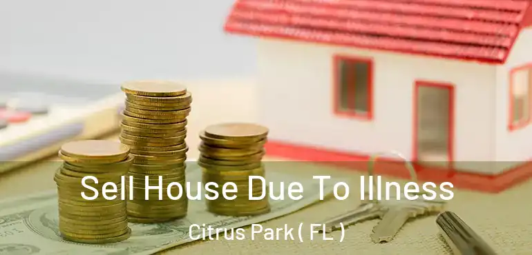  Sell House Due To Illness Citrus Park ( FL )