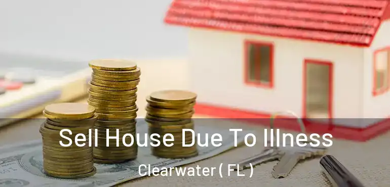  Sell House Due To Illness Clearwater ( FL )