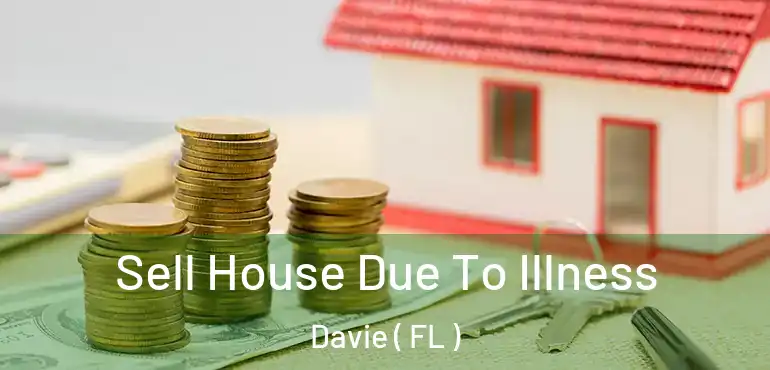  Sell House Due To Illness Davie ( FL )