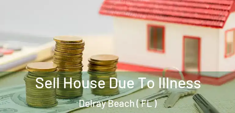  Sell House Due To Illness Delray Beach ( FL )