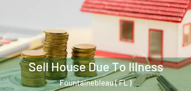  Sell House Due To Illness Fountainebleau ( FL )