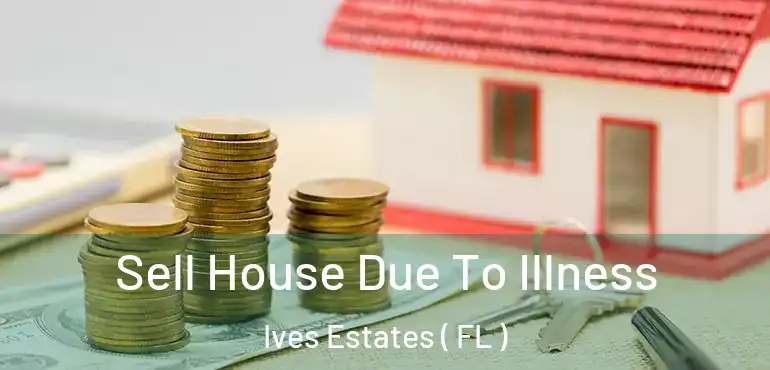  Sell House Due To Illness Ives Estates ( FL )