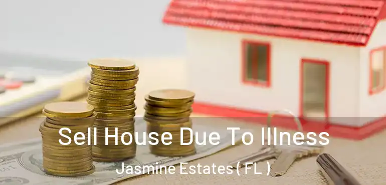  Sell House Due To Illness Jasmine Estates ( FL )