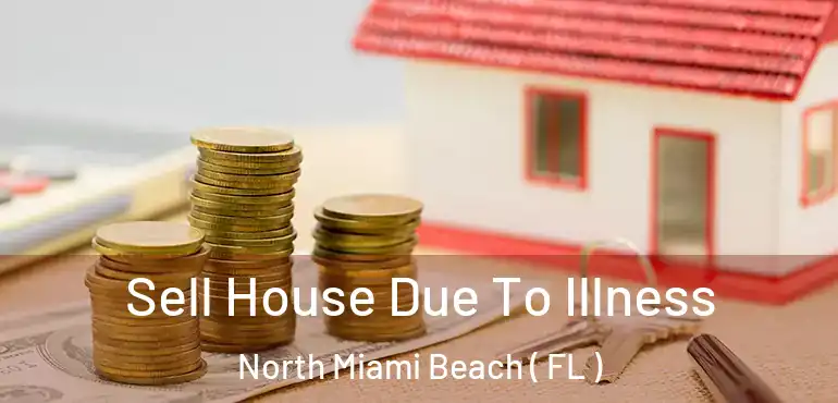  Sell House Due To Illness North Miami Beach ( FL )