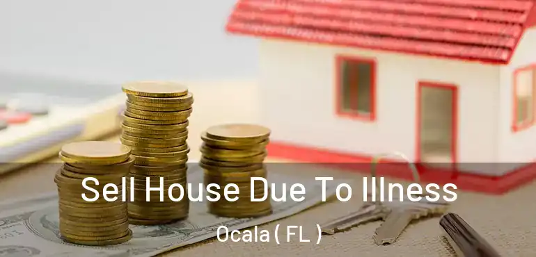 Sell House Due To Illness Ocala ( FL )