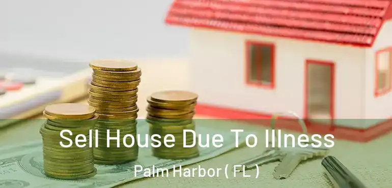  Sell House Due To Illness Palm Harbor ( FL )
