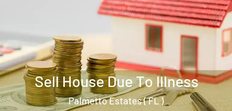  Sell House Due To Illness Palmetto Estates ( FL )