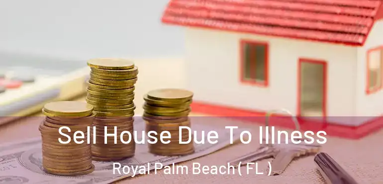  Sell House Due To Illness Royal Palm Beach ( FL )