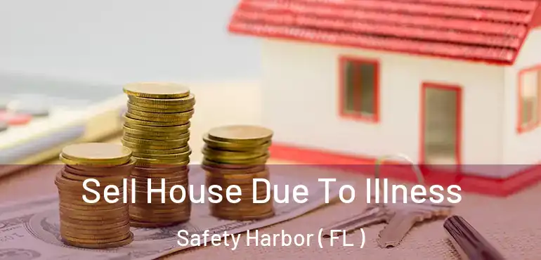  Sell House Due To Illness Safety Harbor ( FL )