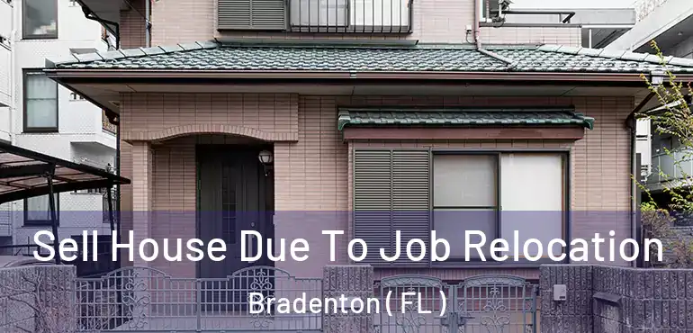  Sell House Due To Job Relocation Bradenton ( FL )