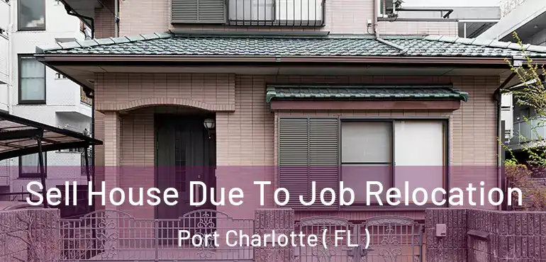  Sell House Due To Job Relocation Port Charlotte ( FL )